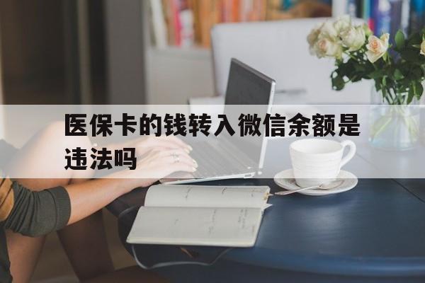 普洱最新的医保卡的钱转入微信余额是违法吗方法分享(普洱医保转入银行卡的钱可以花吗教程)
